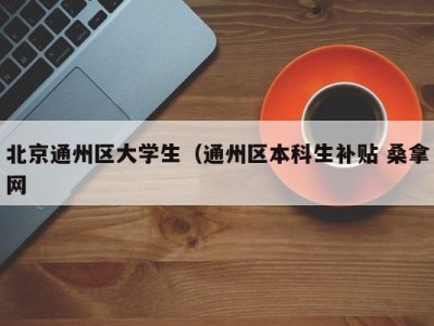 台州北京通州区大学生（通州区本科生补贴 桑拿网