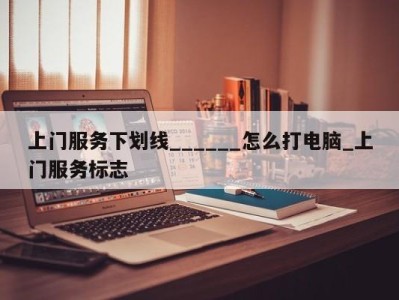 台州上门服务下划线______怎么打电脑_上门服务标志 