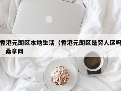 台州香港元朗区本地生活（香港元朗区是穷人区吗 _桑拿网