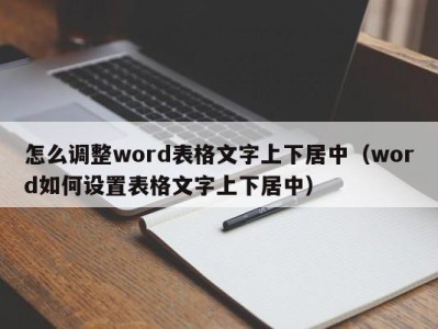 台州怎么调整word表格文字上下居中（word如何设置表格文字上下居中）