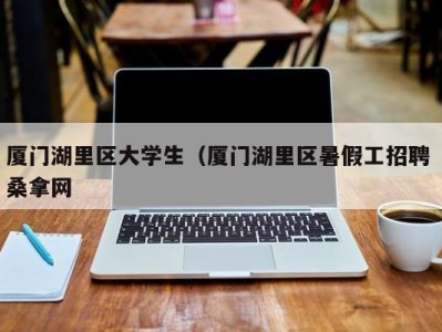 台州厦门湖里区大学生（厦门湖里区暑假工招聘 桑拿网