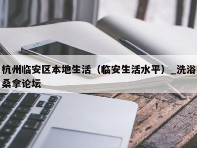 台州杭州临安区本地生活（临安生活水平）_洗浴桑拿论坛