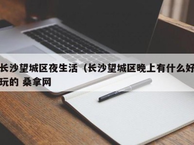 台州长沙望城区夜生活（长沙望城区晚上有什么好玩的 桑拿网