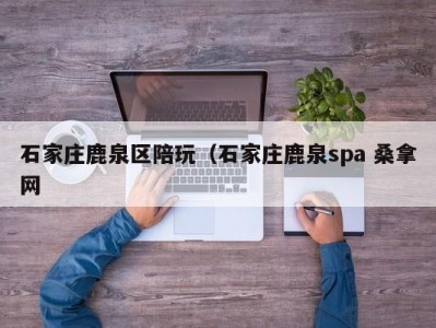 台州石家庄鹿泉区陪玩（石家庄鹿泉spa 桑拿网