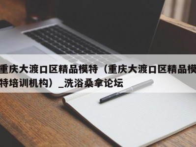 台州重庆大渡口区精品模特（重庆大渡口区精品模特培训机构）_洗浴桑拿论坛