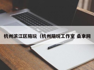 台州杭州滨江区陪玩（杭州陪玩工作室 桑拿网