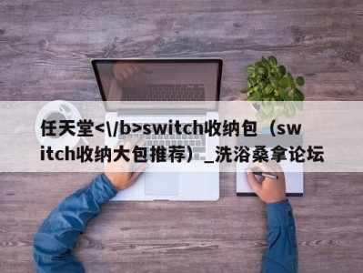 台州任天堂switch收纳包（switch收纳大包推荐）_洗浴桑拿论坛