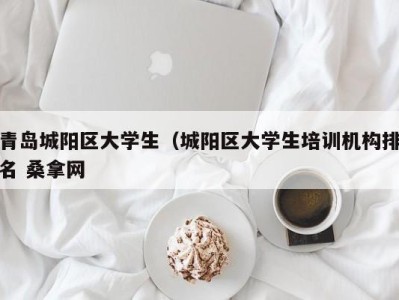 台州青岛城阳区大学生（城阳区大学生培训机构排名 桑拿网