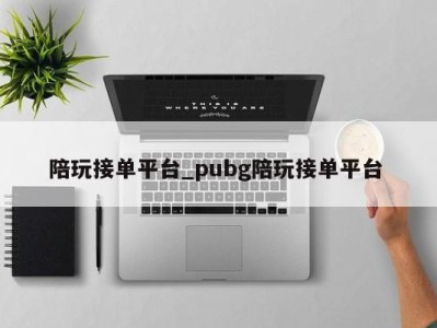 台州陪玩接单平台_pubg陪玩接单平台 