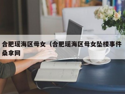 台州合肥瑶海区母女（合肥瑶海区母女坠楼事件 桑拿网