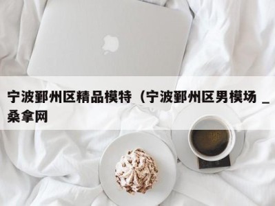 台州宁波鄞州区精品模特（宁波鄞州区男模场 _桑拿网