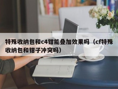 台州特殊收纳包和c4钳能叠加效果吗（cf特殊收纳包和钳子冲突吗）