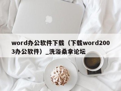 台州word办公软件下载（下载word2003办公软件）_洗浴桑拿论坛