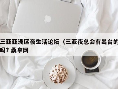 台州三亚亚洲区夜生活论坛（三亚夜总会有出台的吗? 桑拿网