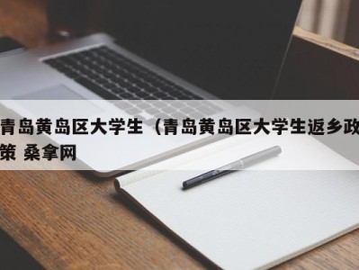 台州青岛黄岛区大学生（青岛黄岛区大学生返乡政策 桑拿网