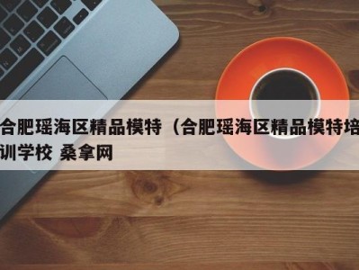 台州合肥瑶海区精品模特（合肥瑶海区精品模特培训学校 桑拿网