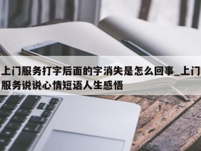 台州上门服务打字后面的字消失是怎么回事_上门服务说说心情短语人生感悟 