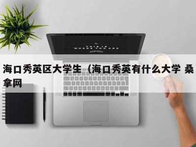 台州海口秀英区大学生（海口秀英有什么大学 桑拿网