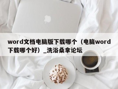 台州word文档电脑版下载哪个（电脑word下载哪个好）_洗浴桑拿论坛