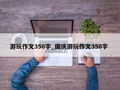 台州游玩作文350字_国庆游玩作文350字 