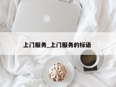 台州上门服务_上门服务的标语 