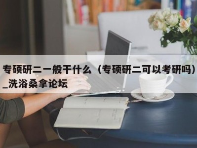 台州专硕研二一般干什么（专硕研二可以考研吗）_洗浴桑拿论坛