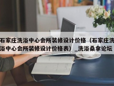 台州石家庄洗浴中心会所装修设计价格（石家庄洗浴中心会所装修设计价格表）_洗浴桑拿论坛