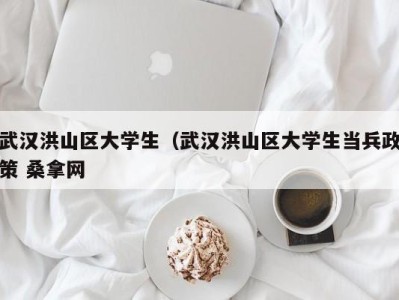 台州武汉洪山区大学生（武汉洪山区大学生当兵政策 桑拿网