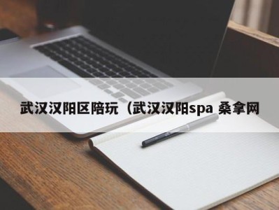 台州武汉汉阳区陪玩（武汉汉阳spa 桑拿网