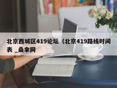 台州北京西城区419论坛（北京419路线时间表 _桑拿网