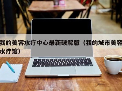 台州我的美容水疗中心最新破解版（我的城市美容水疗馆）