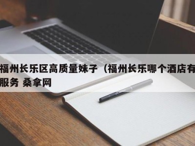 台州福州长乐区高质量妹子（福州长乐哪个酒店有服务 桑拿网