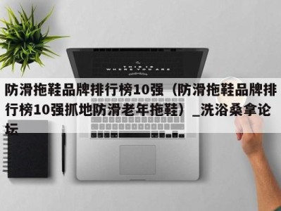 台州防滑拖鞋品牌排行榜10强（防滑拖鞋品牌排行榜10强抓地防滑老年拖鞋）_洗浴桑拿论坛