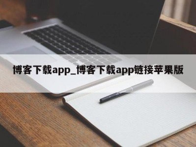 台州博客下载app_博客下载app链接苹果版 