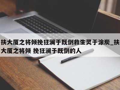 台州扶大厦之将倾挽狂澜于既倒救生灵于涂炭_扶大厦之将倾 挽狂澜于既倒的人 