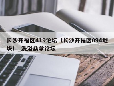 台州长沙开福区419论坛（长沙开福区094地块）_洗浴桑拿论坛