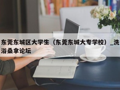 台州东莞东城区大学生（东莞东城大专学校）_洗浴桑拿论坛