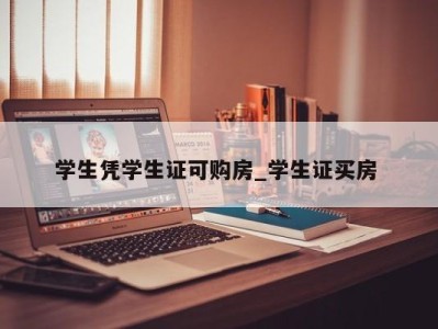 台州学生凭学生证可购房_学生证买房 