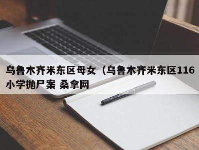 台州乌鲁木齐米东区母女（乌鲁木齐米东区116小学抛尸案 桑拿网