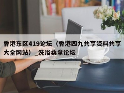 台州香港东区419论坛（香港四九共享资料共享大全网站）_洗浴桑拿论坛