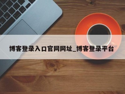 台州博客登录入口官网网址_博客登录平台 