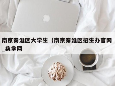 台州南京秦淮区大学生（南京秦淮区招生办官网 _桑拿网