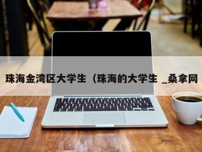 台州珠海金湾区大学生（珠海的大学生 _桑拿网