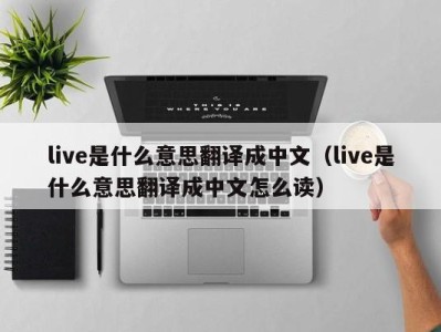 台州live是什么意思翻译成中文（live是什么意思翻译成中文怎么读）