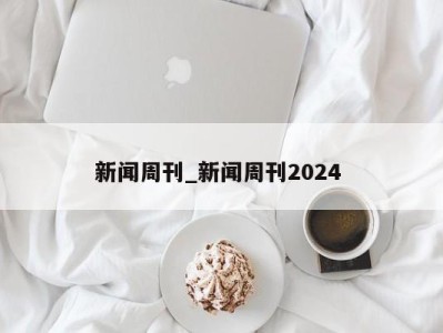 台州新闻周刊_新闻周刊2024 