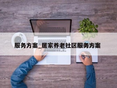 台州服务方案_居家养老社区服务方案 