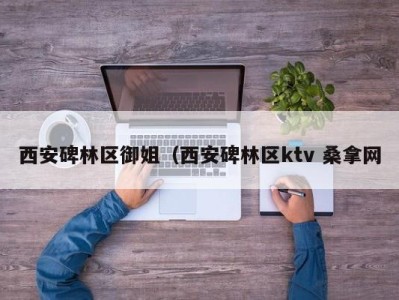 台州西安碑林区御姐（西安碑林区ktv 桑拿网