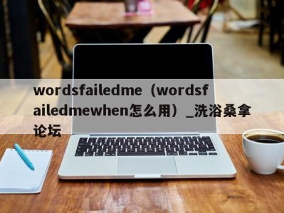 台州wordsfailedme（wordsfailedmewhen怎么用）_洗浴桑拿论坛