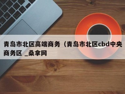 台州青岛市北区高端商务（青岛市北区cbd中央商务区 _桑拿网