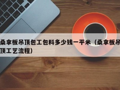 台州桑拿板吊顶包工包料多少钱一平米（桑拿板吊顶工艺流程）